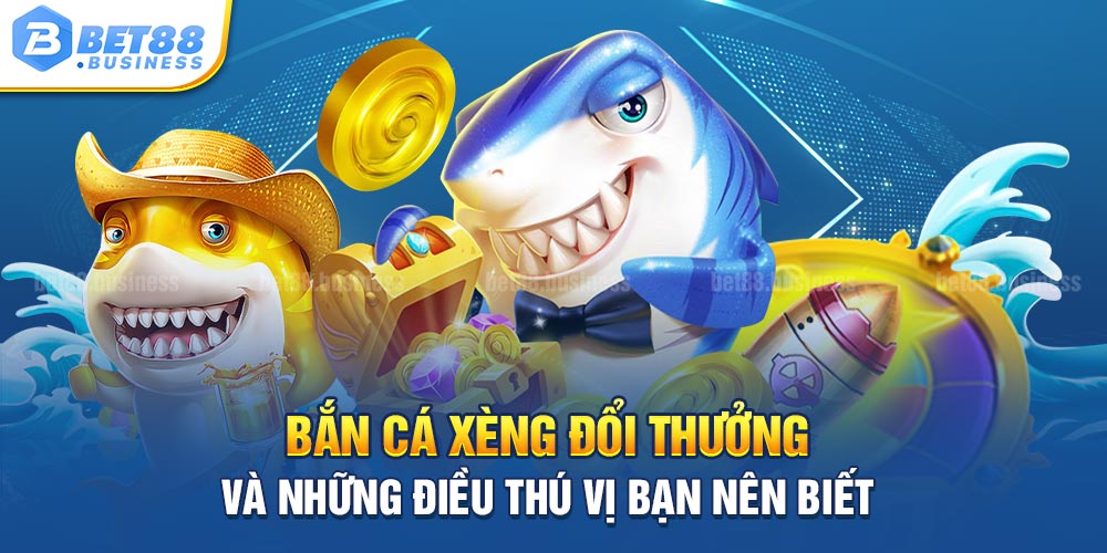 BẮN CÁ XÈNG ĐỔI THƯỞNG