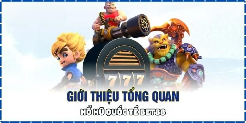 Giới thiệu tổng quan về nổ hũ quốc tế BET88